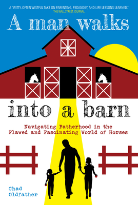 A Man Walks Into a Barn: Navigating Fatherhood in the Flawed and Fascinating World of Horses By Chad Oldfather Cover Image