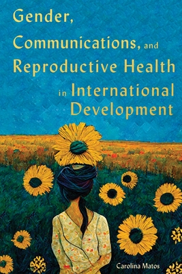Gender, Communications, and Reproductive Health in International Development (McGill-Queen's/Brian Mulroney Institute of Government Studies in Leadership, Public Policy, and Governance #15) By Carolina Matos Cover Image