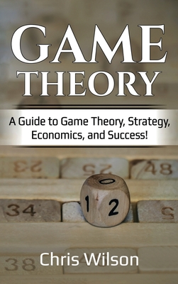 Game Theory: A Guide to Game Theory, Strategy, Economics, and Success! Cover Image