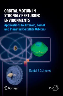 Orbital Motion in Strongly Perturbed Environments: Applications to Asteroid, Comet and Planetary Satellite Orbiters By Daniel J. Scheeres Cover Image