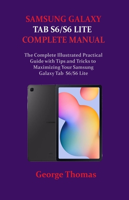 Samsung Galaxy Tab S6/S6 Lite Complete Manual: The Complete Illustrated Practical Guide with Tips and Tricks to Maximizing Your Samsung Galaxy Tab S6/ By George Thomas Cover Image