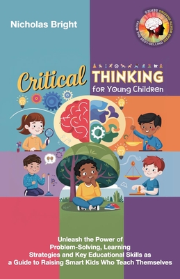 Critical Thinking for Young Children: Unleash the Power of Problem-Solving, Learning Strategies and Key Educational Skills as a Guide to Raising Smart Cover Image