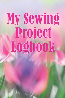 My Sewing Project Logbook: Dressmaking tracker to keep record of sewing projects - gift for sewing lover Cover Image