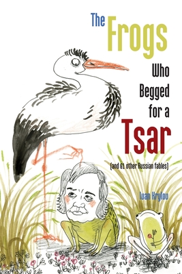 The Frogs Who Begged for a Tsar: (and 61 other Russian fables) Cover Image