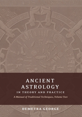Ancient Astrology in Theory and Practice: A Manual of Traditional Techniques, Volume II: Delineating Planetary Meaning