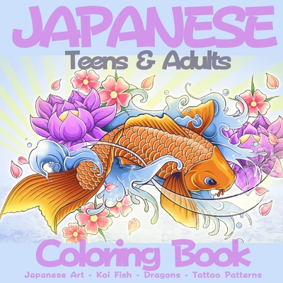 Japanese Teens & Adults Coloring Book: Fantastic Book for Japanese Art Lovers Themes Such As Dragons, Koi Carp Fish, Tattoo Designs, Geishas And So Mu Cover Image
