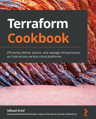 Terraform Cookbook: Efficiently define, launch, and manage Infrastructure as Code across various cloud platforms By Mikael Krief Cover Image