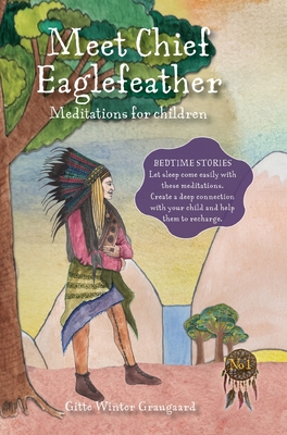 Meet Chief Eaglefeather: Meditations for children from The Valley of Hearts By Gitte Winter Graugaard, Elsie Ralston (Illustrator), Helle Selma Harbsmeier (Editor) Cover Image