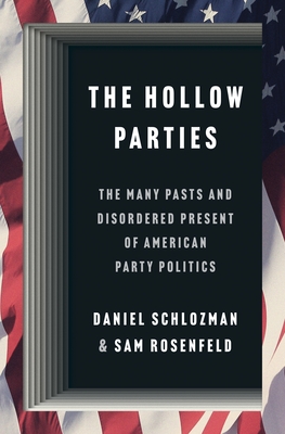 The Hollow Parties: The Many Pasts and Disordered Present of American Party Politics (Princeton Studies in American Politics: Historical #200)