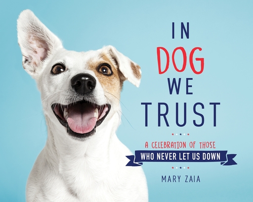 In Dog We Trust: A Celebration of Those Who Never Let Us Down By Mary Zaia Cover Image
