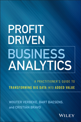 Profit Driven Business Analytics: A Practitioner's Guide to Transforming Big Data Into Added Value (Wiley and SAS Business)