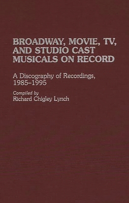Broadway, Movie, Tv, and Studio Cast Musicals on Record: A Discography of Recordings, 1985-1995 (Discographies: Association for Recorded Sound Collections Di) By Richard C. Lynch Cover Image