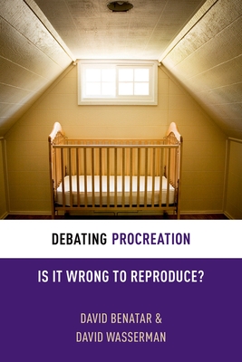 Debating Procreation: Is It Wrong to Reproduce? (Debating Ethics)