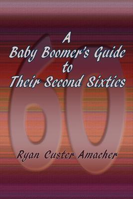 A Baby Boomer's Guide to Their Second Sixties By Ryan C. Amacher Cover Image