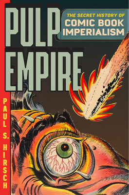 Pulp Empire: The Secret History of Comic Book Imperialism By Paul S. Hirsch Cover Image