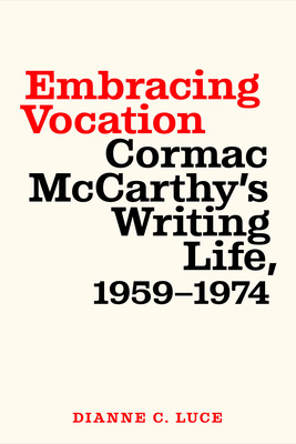 Embracing Vocation: Cormac McCarthy's Writing Life, 1959-1974 By Dianne C. Luce Cover Image