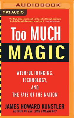 Too Much Magic: Wishful Thinking, Technology, and the Fate of the Nation By James Howard Kunstler, Eric Martin (Read by) Cover Image