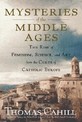 Mysteries of the Middle Ages: The Rise of Feminism, Science, and Art from the Cults of Catholic Europe Cover Image