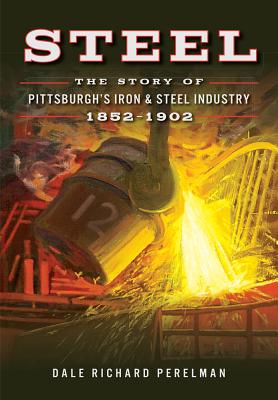 Steel: The Story of Pittsburgh's Iron & Steel Industry, 1852-1902 Cover Image
