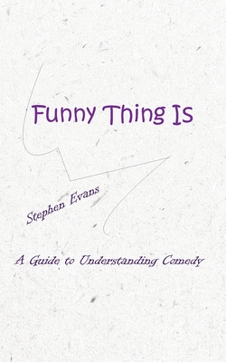 Funny Thing Is: A Guide to Understanding Comedy