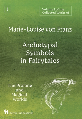 Volume 1 of the Collected Works of Marie-Louise von Franz: Archetypal Symbols in Fairytales: The Profane and Magical Worlds By Marie-Louise Von Franz Cover Image