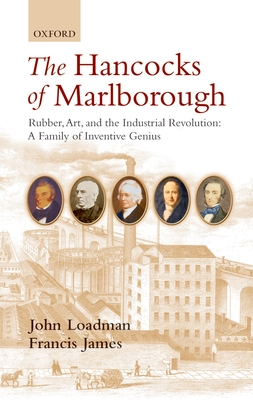 The Hancocks of Marlborough: Rubber, Art and the Industrial Revolution: A Family of Inventive Genius