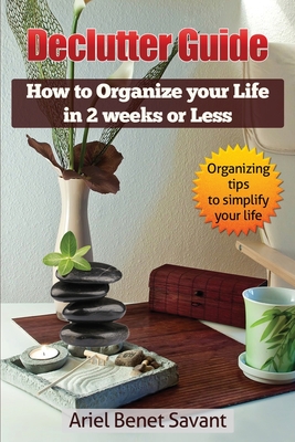 Declutter Guide: How to Organize Your Life in 2 Weeks or Less By Ariel Benet Savant Cover Image