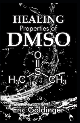 Healing Properties of Dmso: The Complete Handbook and Guide to Safe Healing Arthritis, Cancer, Bursitis, Acne, Fibromyalgia, Periodontitis and Lot By Eric Goldinger Cover Image