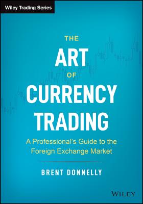 The Art of Currency Trading: A Professional's Guide to the Foreign Exchange Market (Wiley Trading) By Brent Donnelly Cover Image