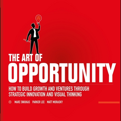 The Art of Opportunity: How to Build Growth and Ventures Through Strategic Innovation and Visual Thinking By Marc Sniukas, Tim Andres Pabon (Read by), Parker Lee Cover Image