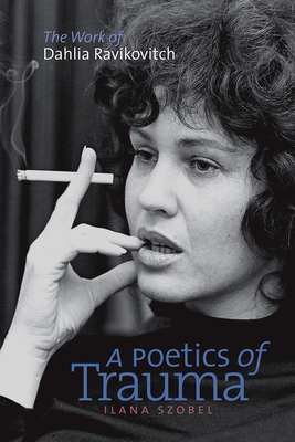 A Poetics of Trauma: The Work of Dahlia Ravikovitch (HBI Series on Jewish Women)