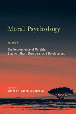 Moral Psychology, Volume 3: The Neuroscience of Morality: Emotion, Brain Disorders, and Development