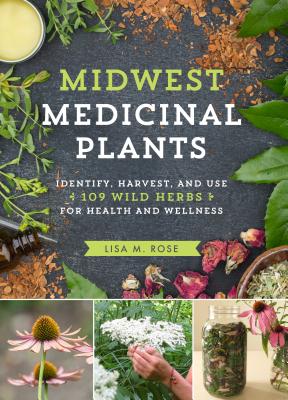 Midwest Medicinal Plants: Identify, Harvest, and Use 109 Wild Herbs for Health and Wellness By Lisa M. Rose Cover Image