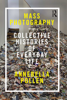 Mass Photography: Collective Histories of Everyday Life (International Library of Visual Culture) By Annebella Pollen Cover Image