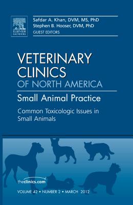 Common Toxicologic Issues in Small Animals, an Issue of Veterinary Clinics: Small Animal Practice: Volume 42-2 (Clinics: Veterinary Medicine #42) By Safdar N. Khan, Stephen B. Hooser Cover Image
