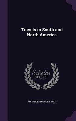 Travels in South and North America By Alexander Marjoribanks Cover Image
