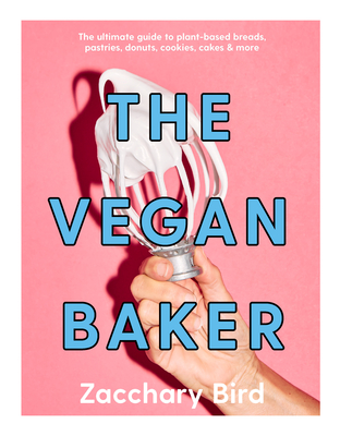 The Vegan Baker: The Ultimate Guide to Plant-based Breads, Pastries, Cookies, Slices, and More By Zacchary Bird Cover Image
