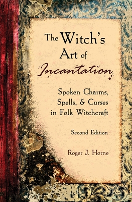 The Witch's Art of Incantation: Spoken Charms, Spells, & Curses in Folk  Witchcraft (Paperback)