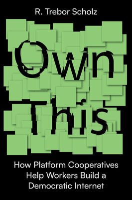 Own This: How Platform Cooperatives Liberate Workers and Democratize the Internet By Trebor R. Scholz Cover Image