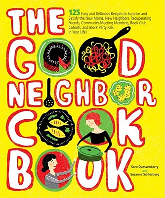 The Good Neighbor Cookbook: 125 Easy and Delicious Recipes to Surprise and Satisfy the New Moms, New Neighbors, and more By Sara Quessenberry, Suzanne Schlosberg Cover Image