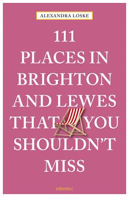 111 Places in Brighton & Lewes You Shouldn't Miss By Alexandra Loske Cover Image