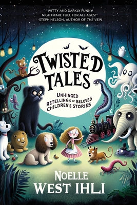 Twisted Tales: Unhinged Retellings of Beloved Children's Stories By Noelle West Ihli, G. (Illustrator) Cover Image