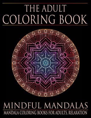The Adult Coloring Book: Mindful Mandalas: (Coloring Books for Adults, Relaxation, Stress relief) Cover Image