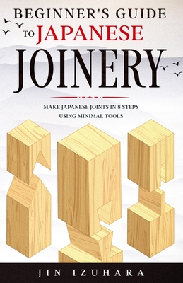 Beginner's Guide to Japanese Joinery: Make Japanese Joints in 8 Steps With Minimal Tools Cover Image