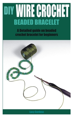 DIY Wire Crochet Beaded Bracelet: A Detailed guide on beaded crochet bracelet for beginners By Lacy Cardoso Cover Image