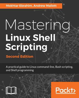 Mastering Linux Shell Scripting - Second Edition: A practical guide to Linux command-line, Bash scripting, and Shell programming Cover Image