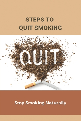 Steps To Quit Smoking: Stop Smoking Naturally: Ways To Quit Smoking Without Medication Cover Image