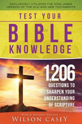 Test Your Bible Knowledge: 1,206 Questions to Sharpen Your Understanding of Scripture By Wilson Casey Cover Image