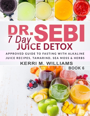 Dr. Sebi 7 Day Juice Detox: The Day by Day Guide to Fasting and Rejuvenation with Alkaline Juice Recipes, Tamarind, Sea Moss and Herbs Alkalizing By Kerri M. Williams Cover Image