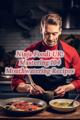 Ninja Foodi UK: Mastering 104 Mouthwatering Recipes By Eclectic Eats Epicurean Café Cover Image